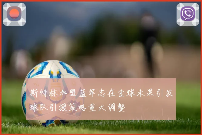 斯特林加盟蓝军志在金球未果引发球队引援策略重大调整