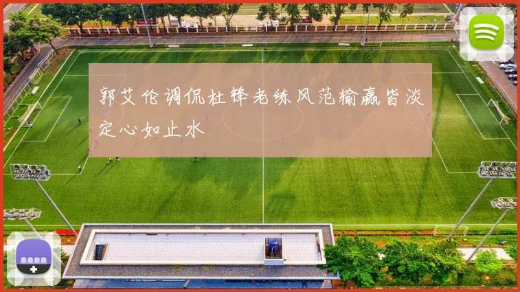 郭艾伦调侃杜锋老练风范输赢皆淡定心如止水